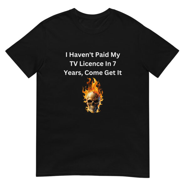 I Haven't Paid My TV Licence In 7 Years, Come Get It Unisex T-Shirt