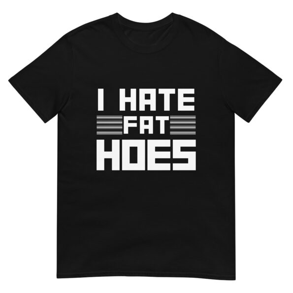 I Hate Fat Hoes Unisex T-Shirt