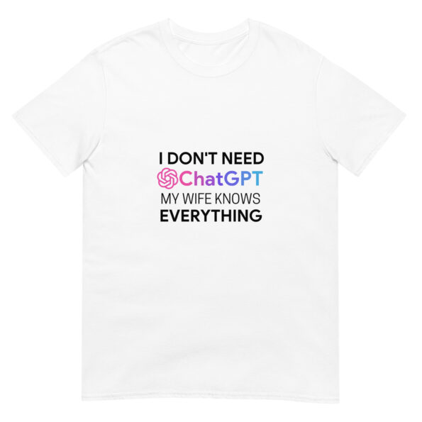 I Don't Need ChatGPT My Wife Knows Everything Unisex T-Shirt